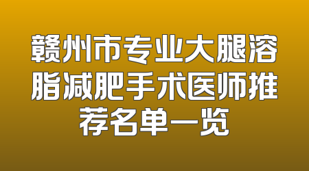 赣州市专业大腿溶脂减肥手术医师推荐名单一览