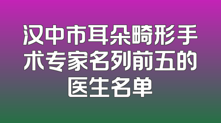 汉中市耳朵畸形手术专家名列前五的医生名单