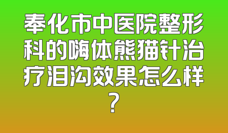 奉化市中医院整形科的嗨体熊猫针治疗泪沟效果怎么样？