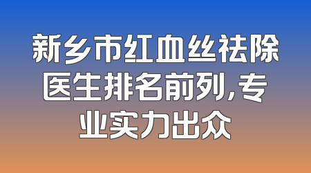 新乡市红血丝祛除医生排名前列，专业实力出众