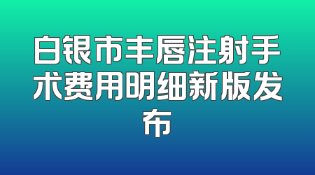 白银市丰唇注射手术费用明细新版发布