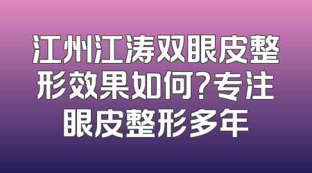 江州江涛双眼皮整形效果如何？专注眼皮整形多年