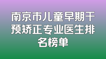 南京市儿童早期干预矫正专业医生排名榜单