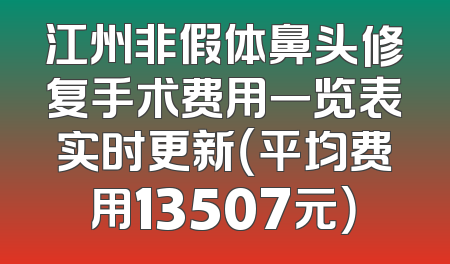 江州非假体鼻头修复手术费用一览表实时更新（平均费用13507元）