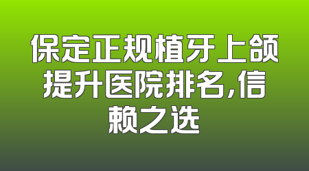 保定正规植牙上颌提升医院排名，信赖之选