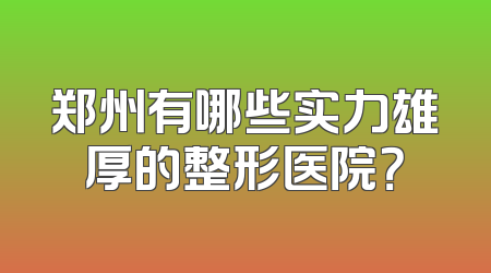 郑州有哪些实力雄厚的整形医院？