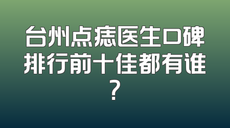 台州点痣医生口碑排行前十佳都有谁？