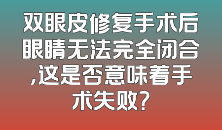 双眼皮修复手术后眼睛无法完全闭合，这是否意味着手术失败？