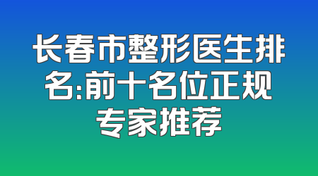 长春市整形医生排名：前十名位正规专家推荐