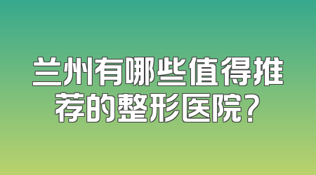 兰州有哪些值得推荐的整形医院？