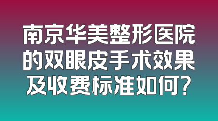 南京华美整形医院的双眼皮手术效果及收费标准如何？