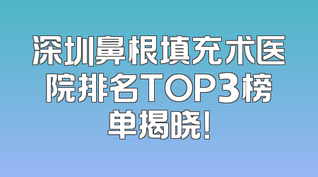 深圳鼻根填充术医院排名TOP3榜单揭晓！