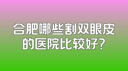 合肥哪些割双眼皮的医院比较好？
