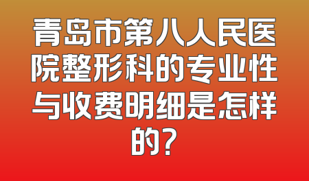 青岛市第八人民医院整形科的专业性与收费明细是怎样的？