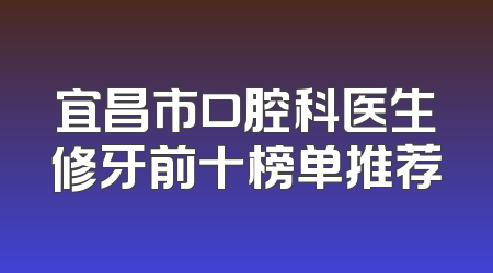 宜昌市口腔科医生修牙前十榜单推荐