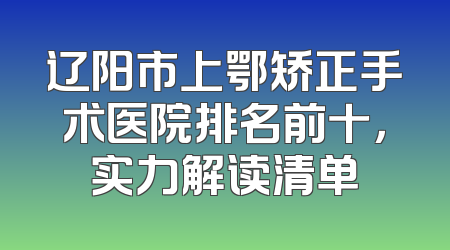 辽阳市上鄂矫正手术医院排名前十，实力解读清单