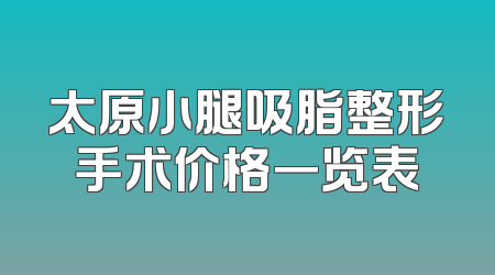 太原小腿吸脂整形手术价格一览表