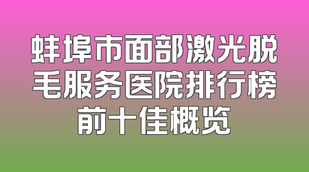 蚌埠市面部激光脱毛服务医院排行榜前十佳概览