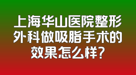 上海华山医院整形外科做吸脂手术的效果怎么样？