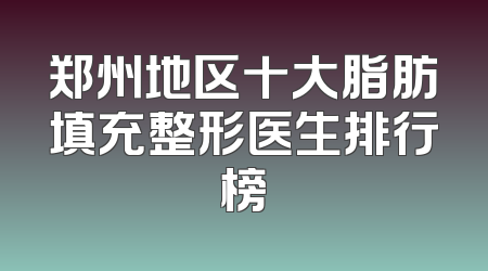 郑州地区十大脂肪填充整形医生排行榜