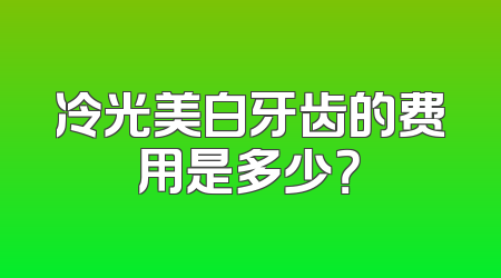 冷光美白牙齿的费用是多少？