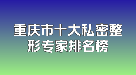 重庆市十大私密整形专家排名榜