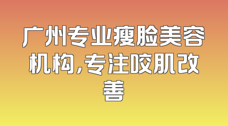 广州专业瘦脸美容机构，专注咬肌改善