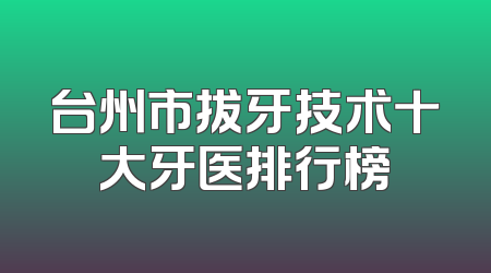 台州市拔牙技术十大牙医排行榜