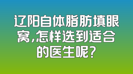 辽阳自体脂肪填眼窝，怎样选到适合的医生呢？