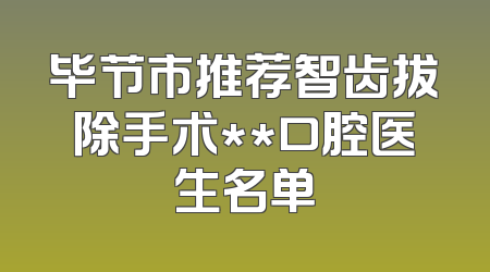 毕节市推荐智齿拔除手术**口腔医生名单