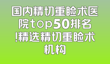 国内精切重睑术医院top50排名！精选精切重睑术机构