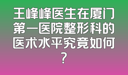 王峰峰医生在厦门第一医院整形科的医术水平究竟如何？