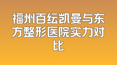 福州百纭凯曼与东方整形医院实力对比