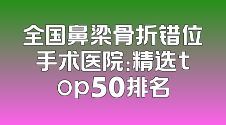 全国鼻梁骨折错位手术医院：精选top50排名
