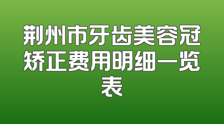 荆州市牙齿美容冠矫正费用明细一览表