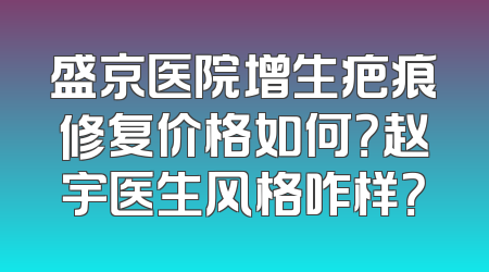 盛京医院增生疤痕修复价格如何？赵宇医生风格咋样？