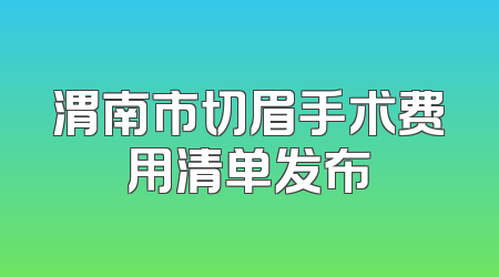 渭南市切眉手术费用清单发布