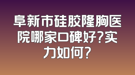 阜新市硅胶隆胸医院哪家口碑好？实力如何？