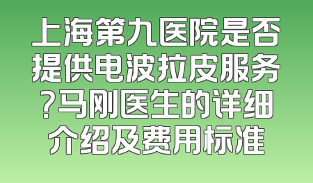 上海第九医院是否提供电波拉皮服务？马刚医生的详细介绍及费用标准