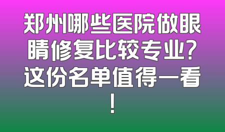 郑州哪些医院做眼睛修复比较专业？这份名单值得一看！