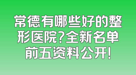 常德有哪些好的整形医院？全新名单前五资料公开！