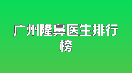 广州隆鼻医生排行榜