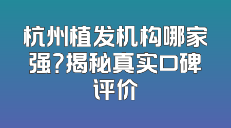 杭州植发机构哪家强？揭秘真实口碑评价