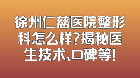 徐州仁慈医院整形科怎么样？揭秘医生技术、口碑等！