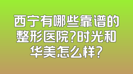西宁有哪些靠谱的整形医院？时光和华美怎么样？