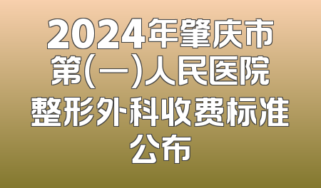 2024年肇庆市第（一）人民医院整形外科收费标准公布