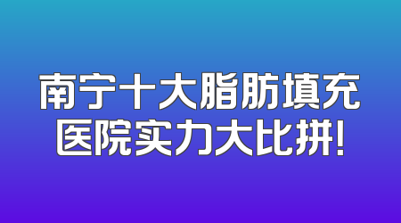 南宁十大脂肪填充医院实力大比拼！