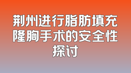 荆州进行脂肪填充隆胸手术的安全性探讨