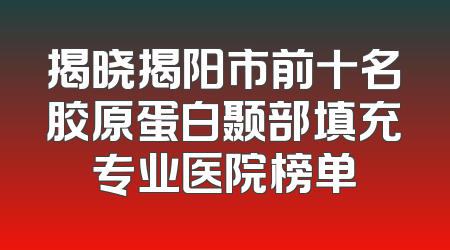 揭晓揭阳市前十名胶原蛋白颞部填充专业医院榜单