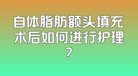 自体脂肪额头填充术后如何进行护理？